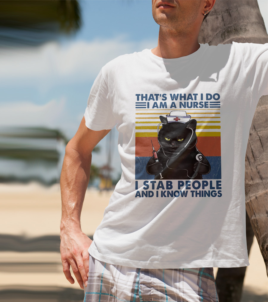 THAT'S WHAT I DO I AM A NURSE I STAB PEOPLE AND I KNOW THINGS T-Shirt