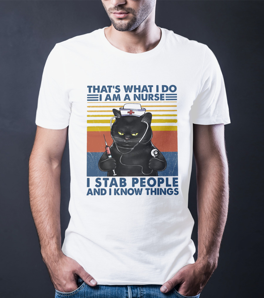 THAT'S WHAT I DO I AM A NURSE I STAB PEOPLE AND I KNOW THINGS T-Shirt