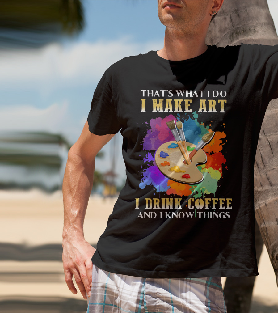 That's What I Do I Make Art I Drink Coffee And I Know Things Palette Paintbrushes Colorful Splatter T-Shirt