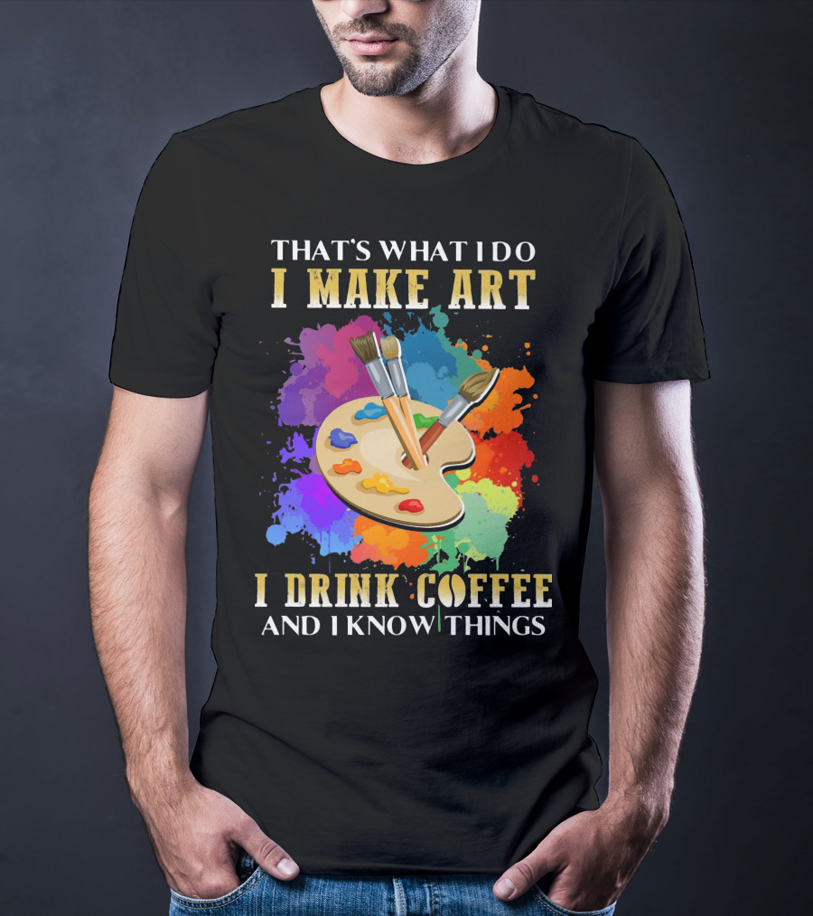That's What I Do I Make Art I Drink Coffee And I Know Things Palette Paintbrushes Colorful Splatter T-Shirt