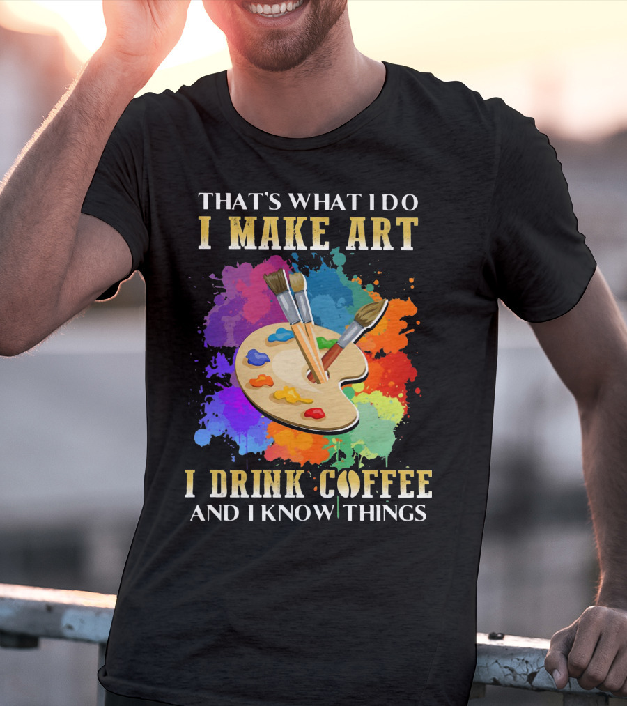 That's What I Do I Make Art I Drink Coffee And I Know Things Palette Paintbrushes Colorful Splatter T-Shirt
