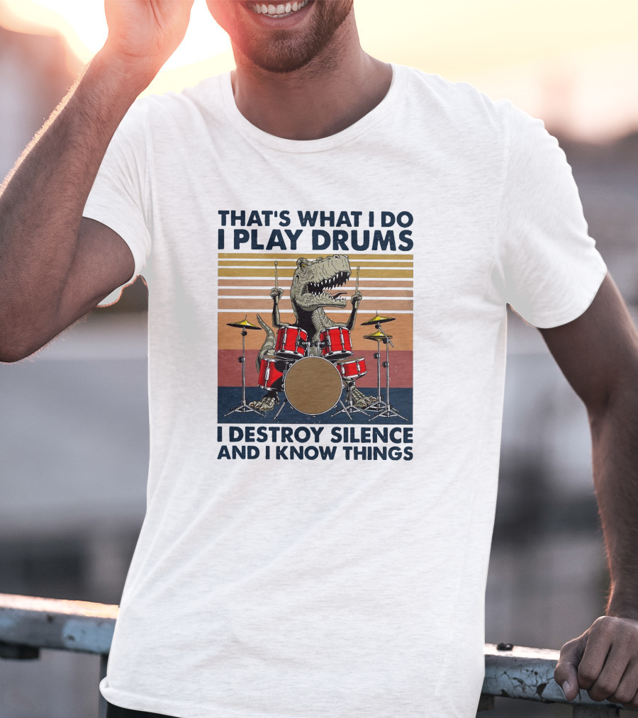 That's What I Do I Play Drums I Destroy Silence And I Know Things T-Shirt