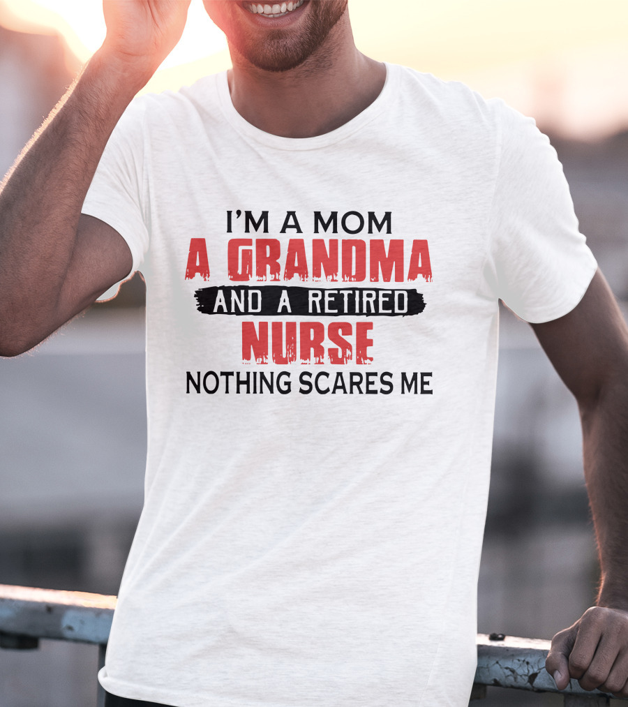 I'm A Mom A Grandma And A Retired Nurse Nothing Scares Me T-Shirt