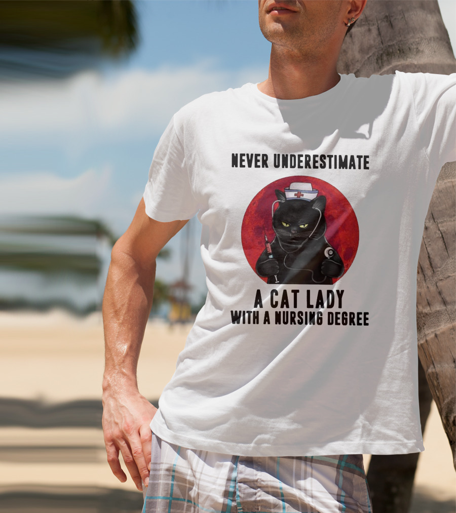 Never Underestimate A Cat Lady Wearing A Nurse Hat Holding Syringe And Stethoscope With A Nursing Degree T-Shirt