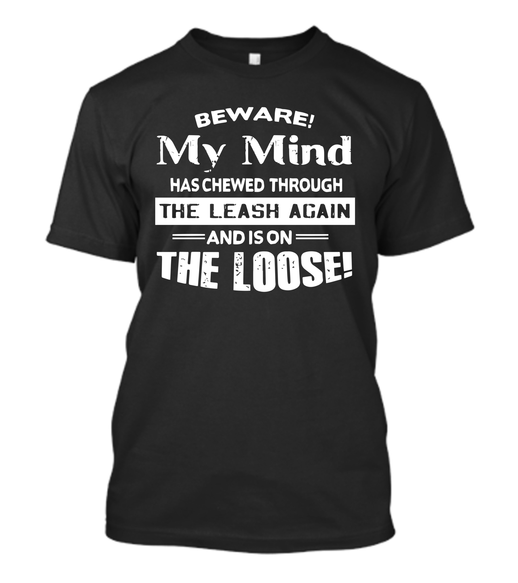 Beware My Mind Has Chewed Through The Leash Again And Is On The Loose T-Shirt