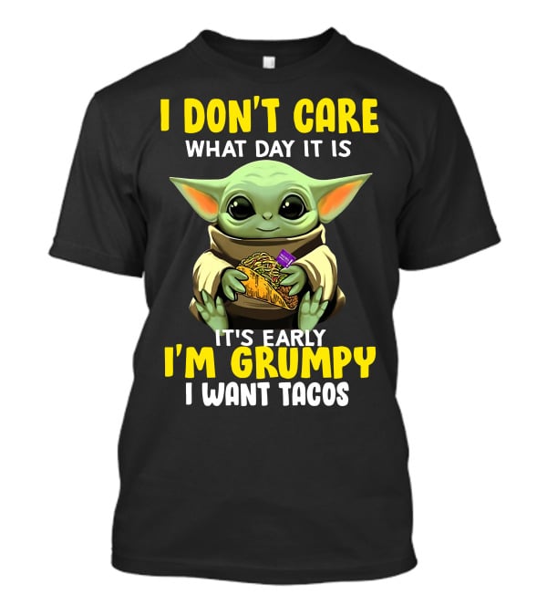 I Don't Care What Day It Is Baby Yoda It's Early I'm Grumpy I Want Tacos T-Shirt