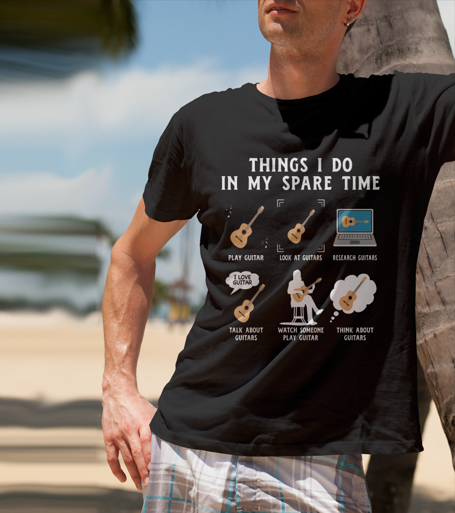 Things I Do In My Spare Time Play Guitar Look At Guitars Research Guitars Talk About Guitars Watch Someone Play Guitar Think About Guitars T-Shirt