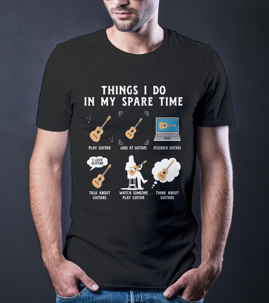 Things I Do In My Spare Time Play Guitar Look At Guitars Research Guitars Talk About Guitars Watch Someone Play Guitar Think About Guitars T-Shirt