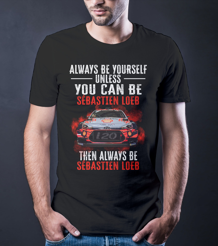 Always Be Yourself Unless You Can Be Sébastien Loeb Then Always Be Sébastien Loeb Rally Car T-Shirt