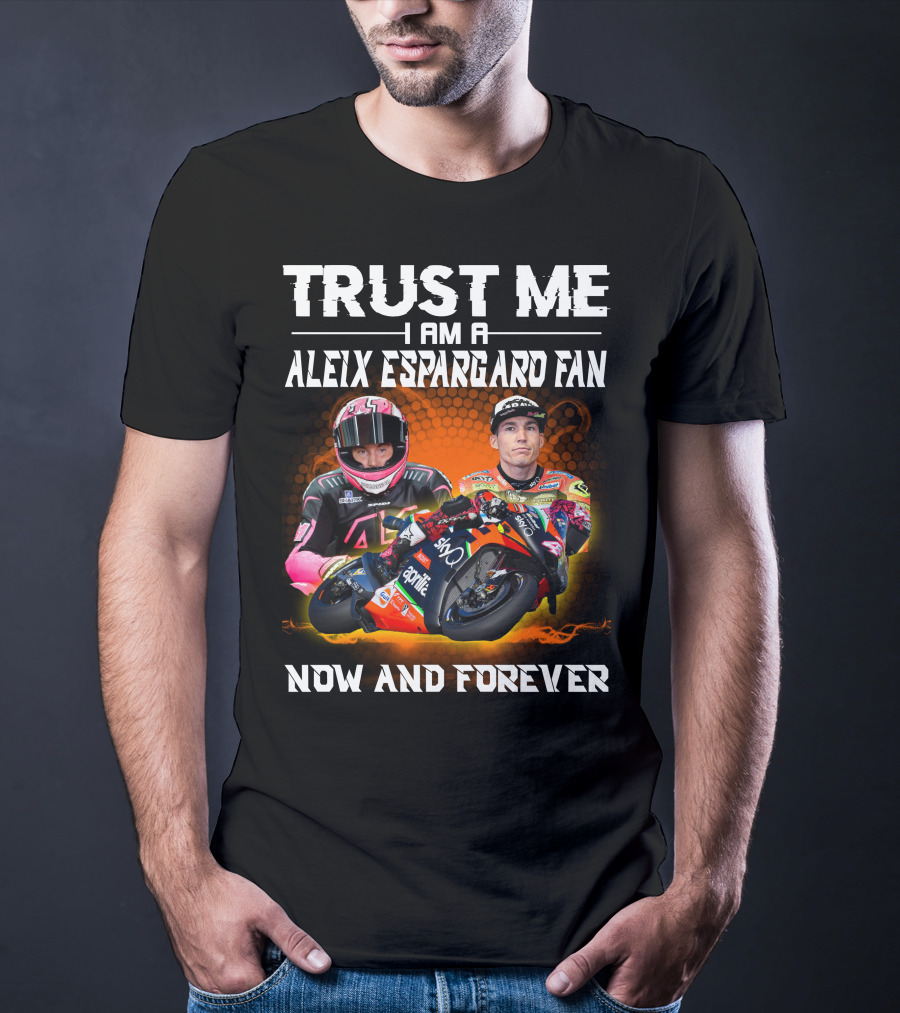 Trust Me I Am A Aleix Espargaro Fan Now And Forever T-Shirt