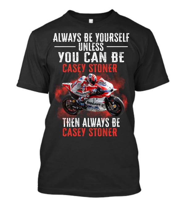 Always Be Yourself Unless You Can Be Casey Stoner Then Always Be Casey Stoner Ducati Racing T-Shirt