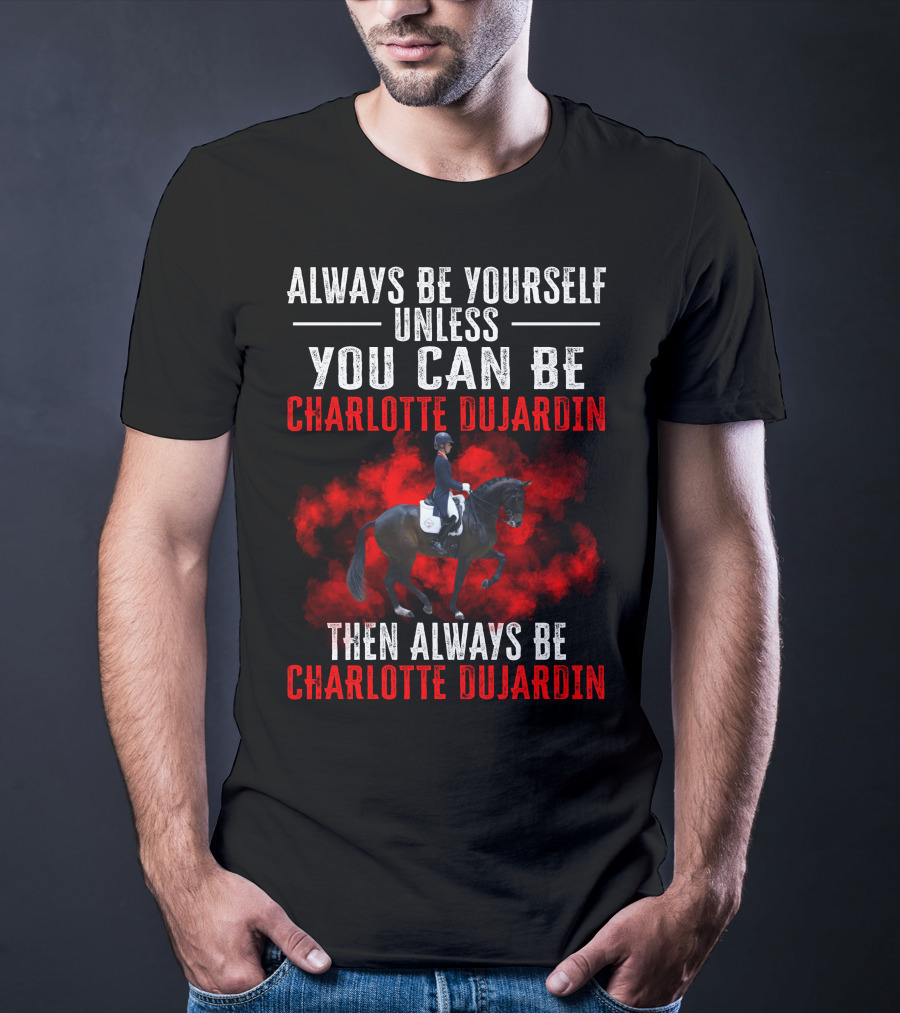 Always Be Yourself Unless You Can Be Charlotte Dujardin Then Always Be Charlotte Dujardin T-Shirt