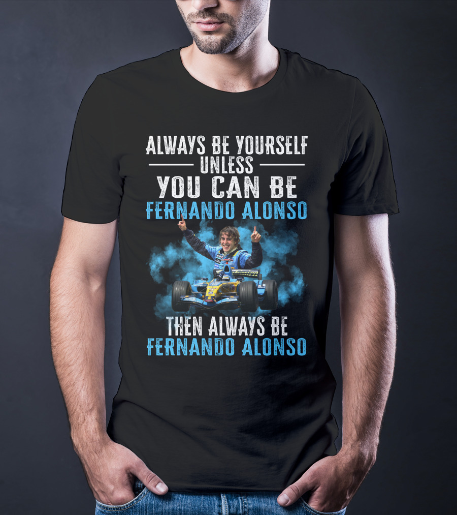 Always Be Yourself Unless You Can Be Fernando Alonso Then Always Be Fernando Alonso T-Shirt