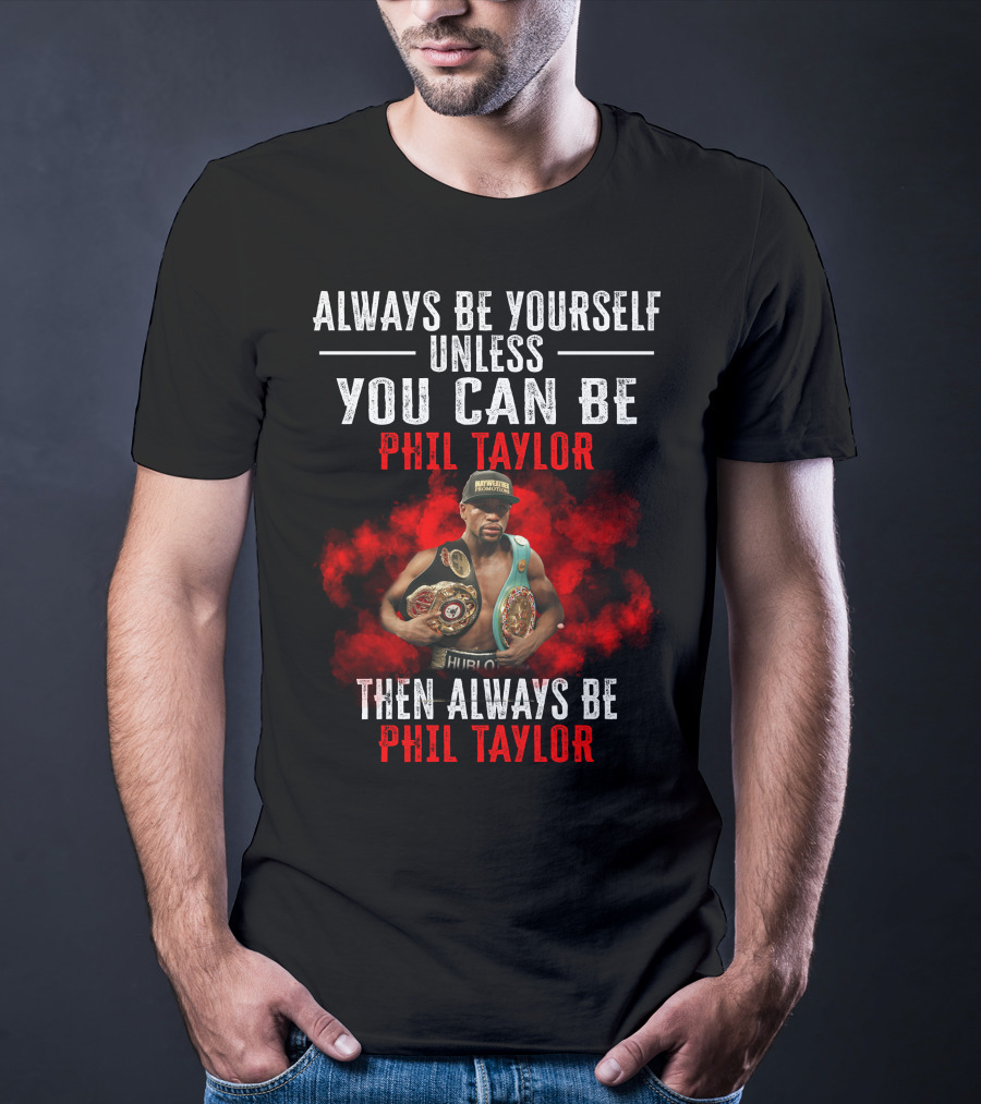 Always Be Yourself Unless You Can Be Phil Taylor Then Always Be Phil Taylor T-Shirt