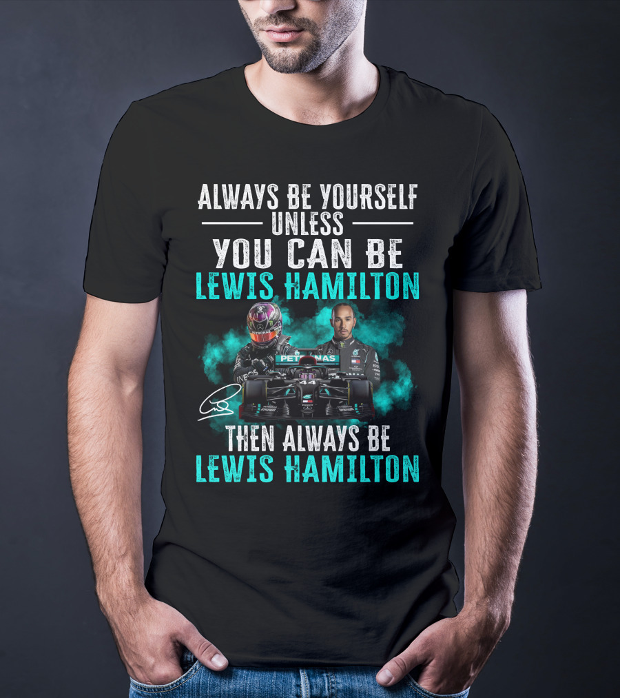 Always Be Yourself Unless You Can Be Lewis Hamilton Then Always Be Lewis Hamilton T-Shirt