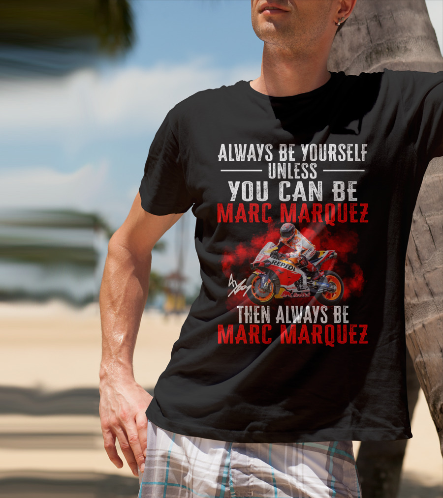 Always Be Yourself Unless You Can Be Marc Marquez Then Always Be Marc Marquez T-Shirt