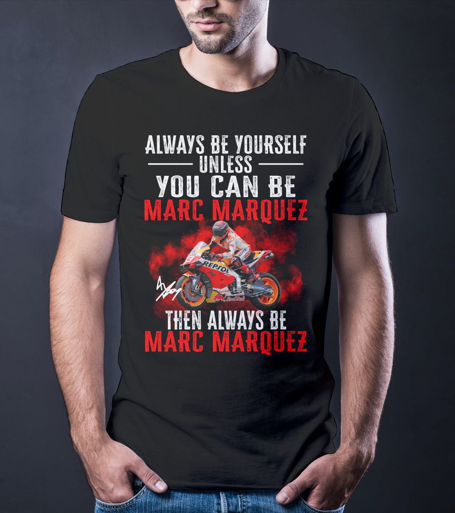 Always Be Yourself Unless You Can Be Marc Marquez Then Always Be Marc Marquez T-Shirt