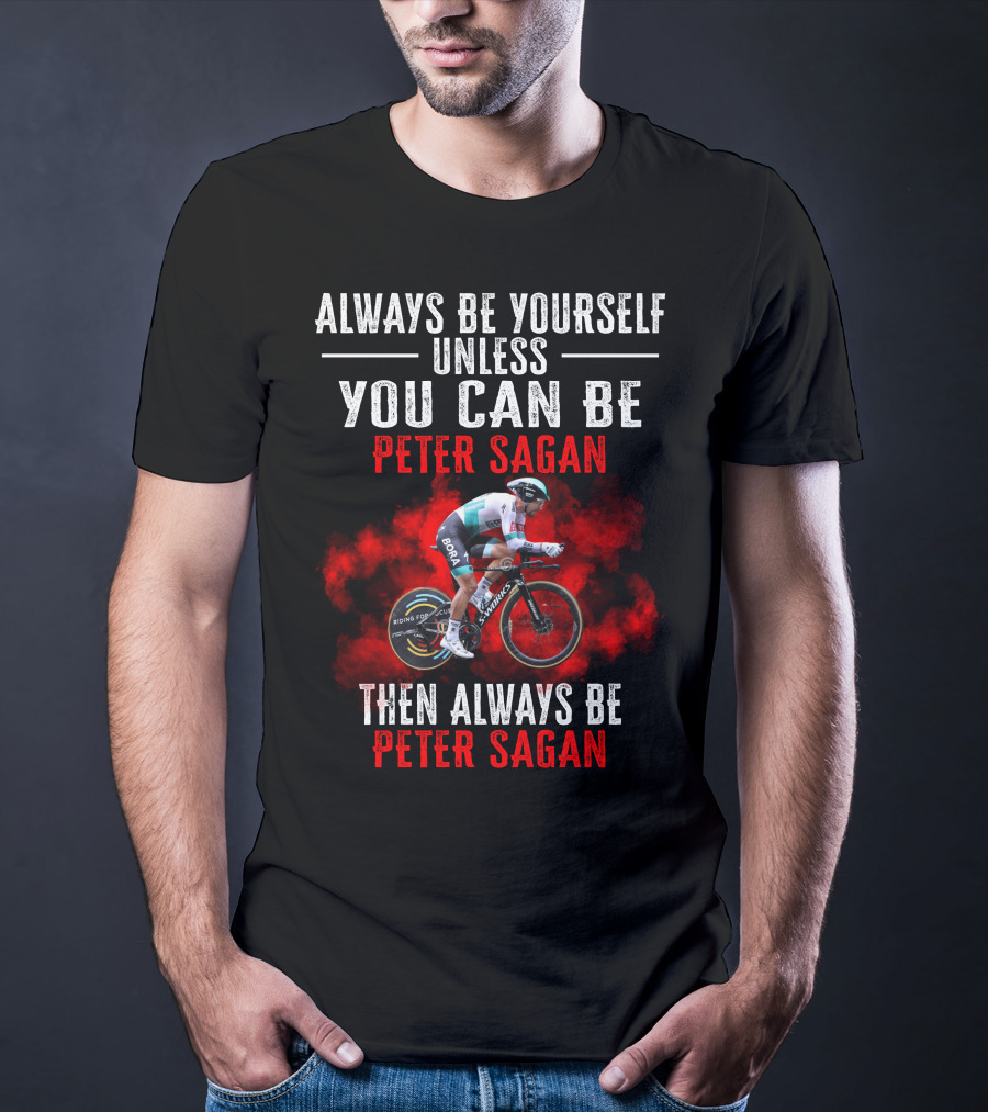 Always Be Yourself Unless You Can Be Peter Sagan Then Always Be Peter Sagan T-Shirt