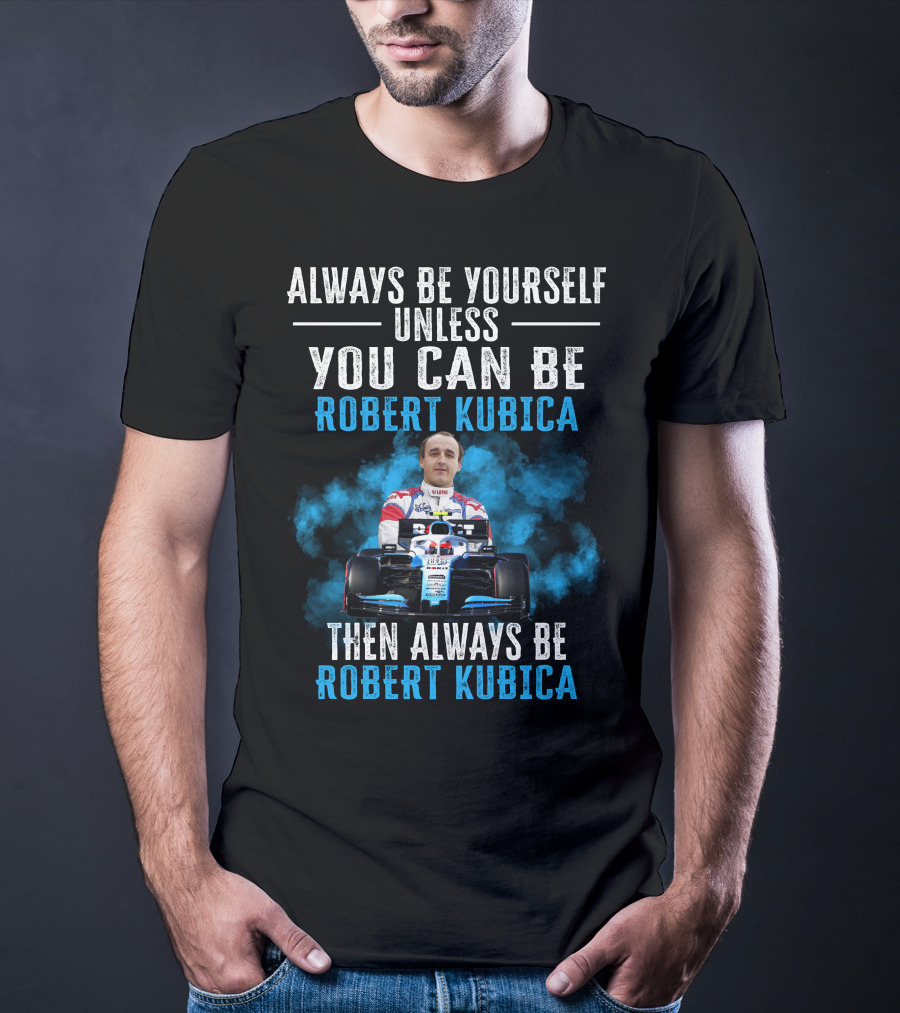 Always Be Yourself Unless You Can Be Robert Kubica Then Always Be Robert Kubica T-Shirt