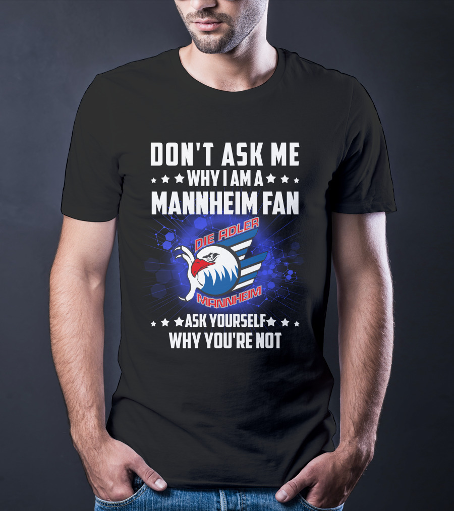 Don't Ask ME Why I Am A Mannheim Fan Die Adler Mannheim Ask Yourself Why You're Not T-Shirt
