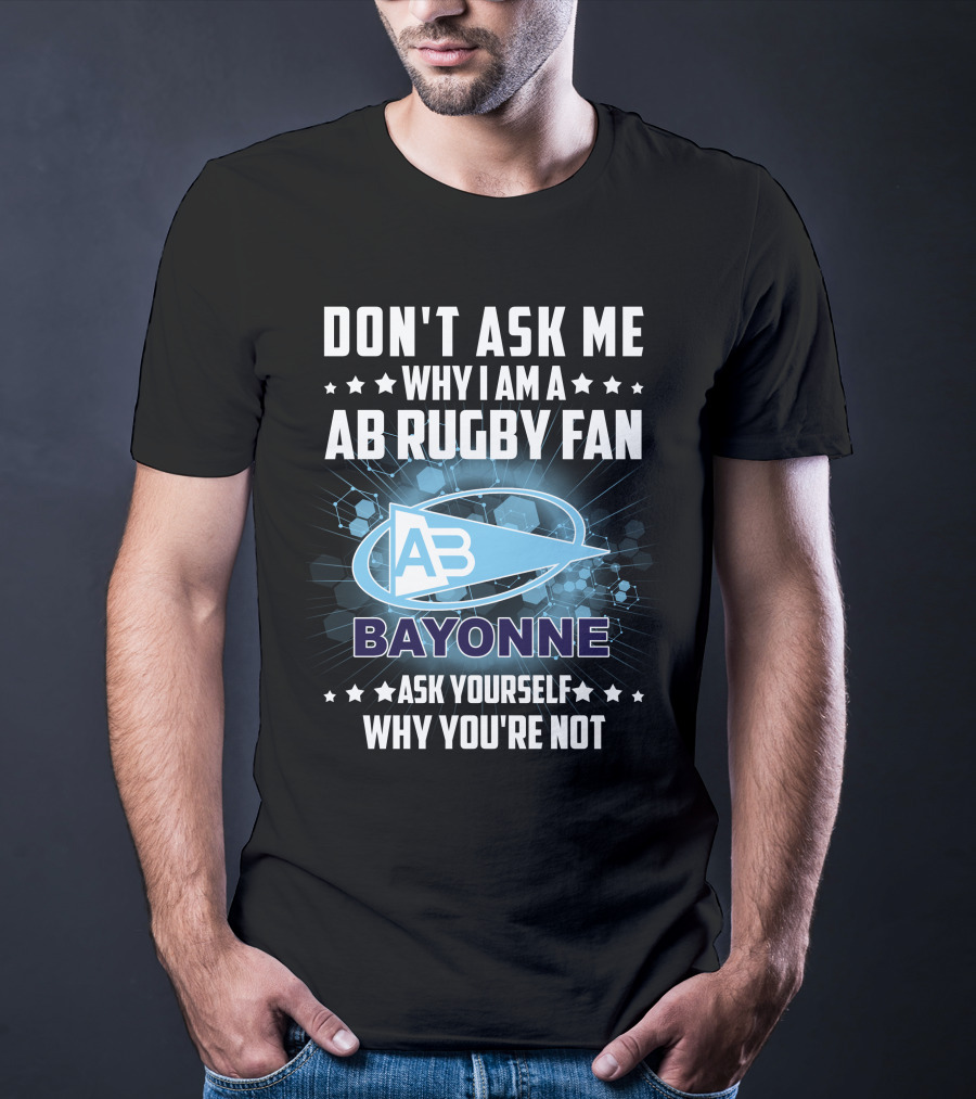 Don't Ask ME Why I Am A Ab Rugby Fan Bayonne Ask Yourself Why You're Not T-Shirt