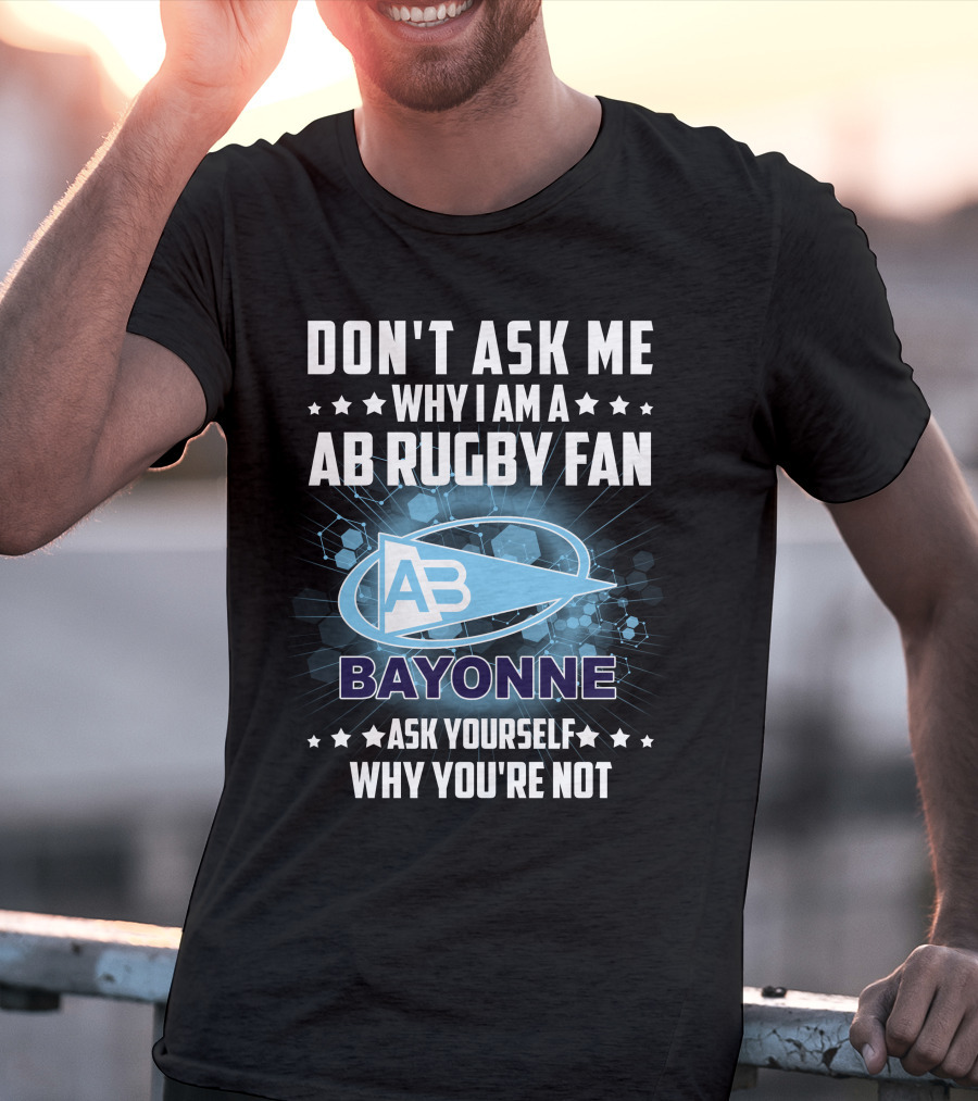 Don't Ask ME Why I Am A Ab Rugby Fan Bayonne Ask Yourself Why You're Not T-Shirt