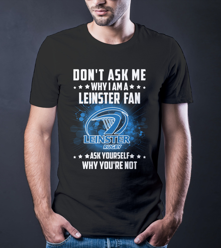 Don't Ask ME Why I Am A Leinster Fan Leinster Rugby Ask Yourself Why You're Not T-Shirt