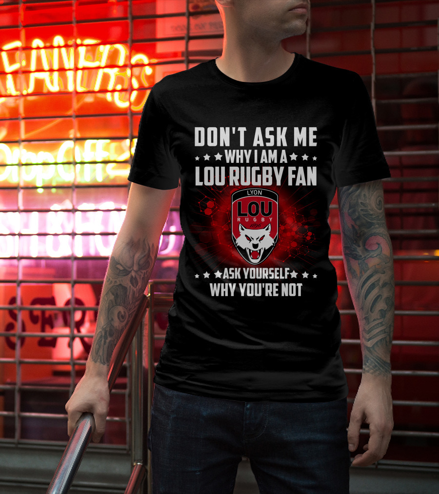 Don't Ask ME Why I Am A Lou Rugby Fan Ask Yourself Why You're Not Lyon Rugby 1896 T-Shirt