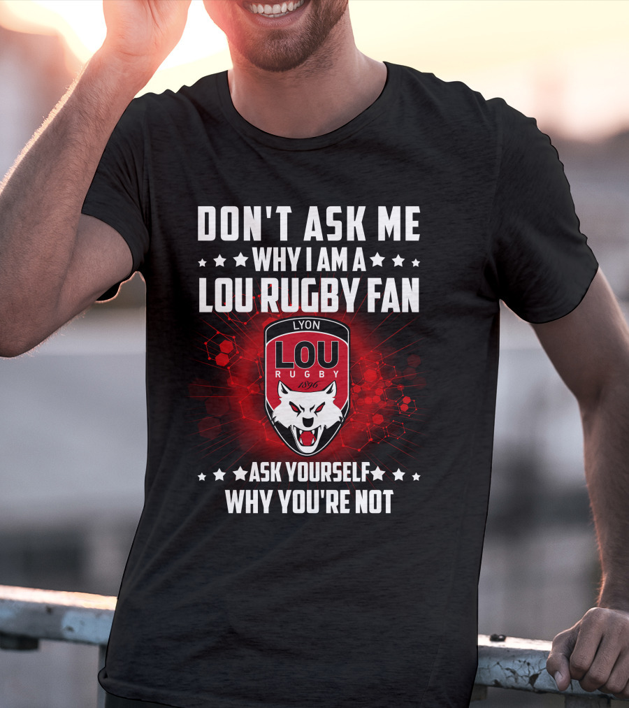 Don't Ask ME Why I Am A Lou Rugby Fan Ask Yourself Why You're Not Lyon Rugby 1896 T-Shirt