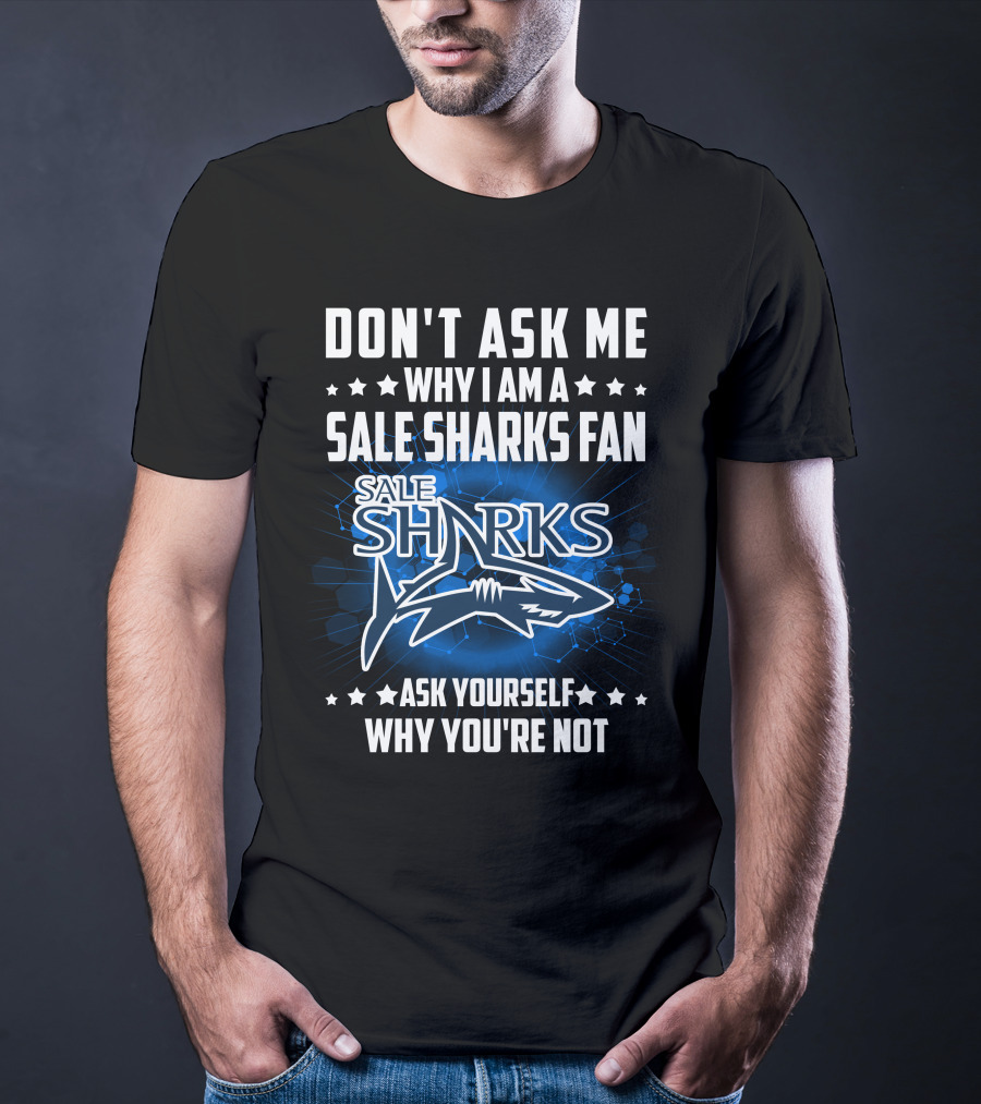 Don't Ask ME Why I Am A Sale Sharks Fan Ask Yourself Why You're Not Sale Sharks T-Shirt