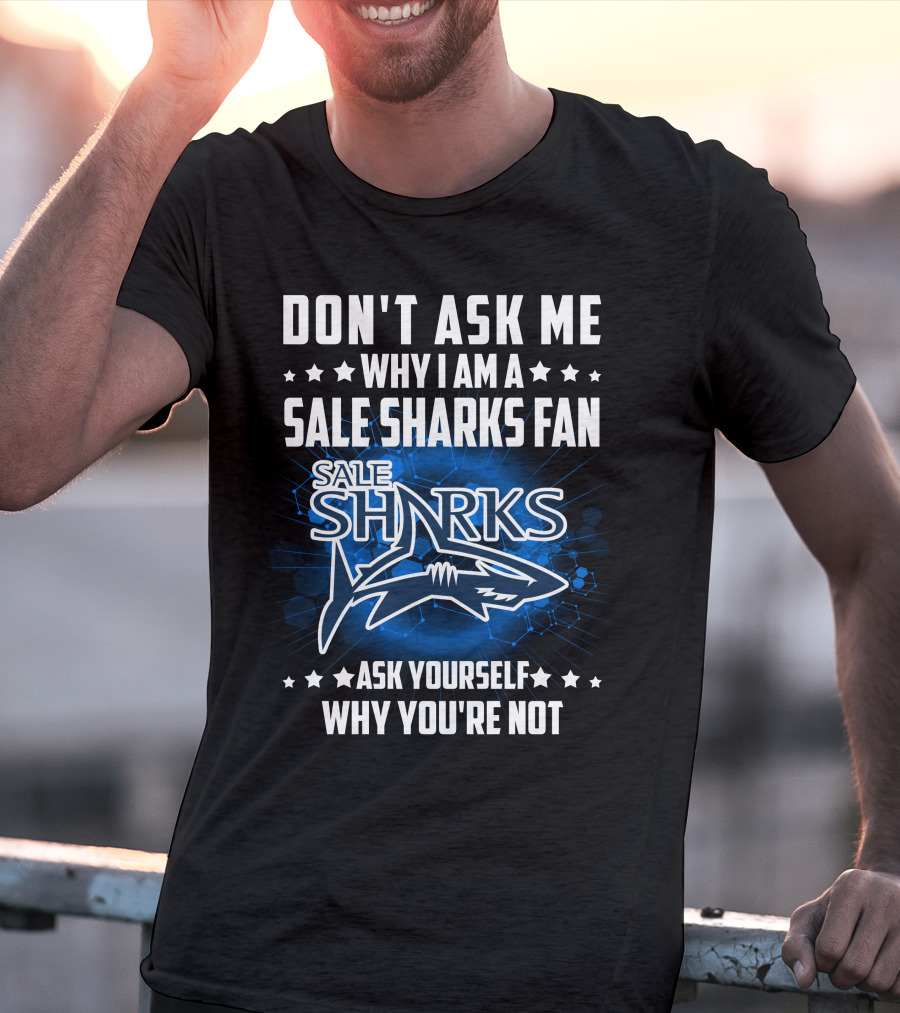 Don't Ask ME Why I Am A Sale Sharks Fan Ask Yourself Why You're Not Sale Sharks T-Shirt