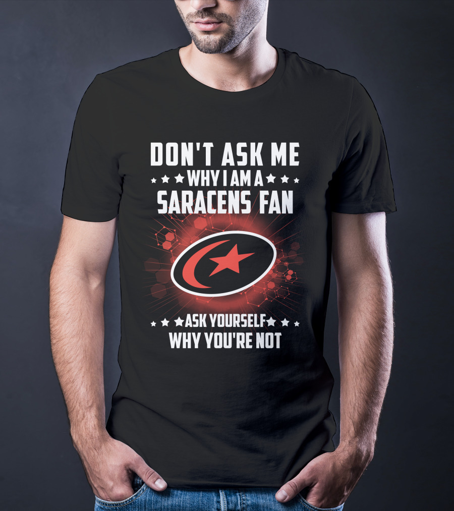 Don't Ask ME Why I Am A Saracens Fan Ask Yourself Why You're Not T-Shirt