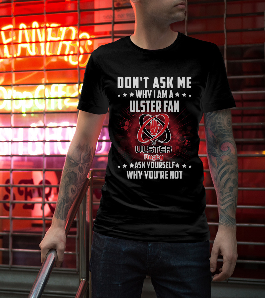 Don't Ask ME Why I Am A Ulster Fan Ulster Rugby Ask Yourself Why You're Not T-Shirt
