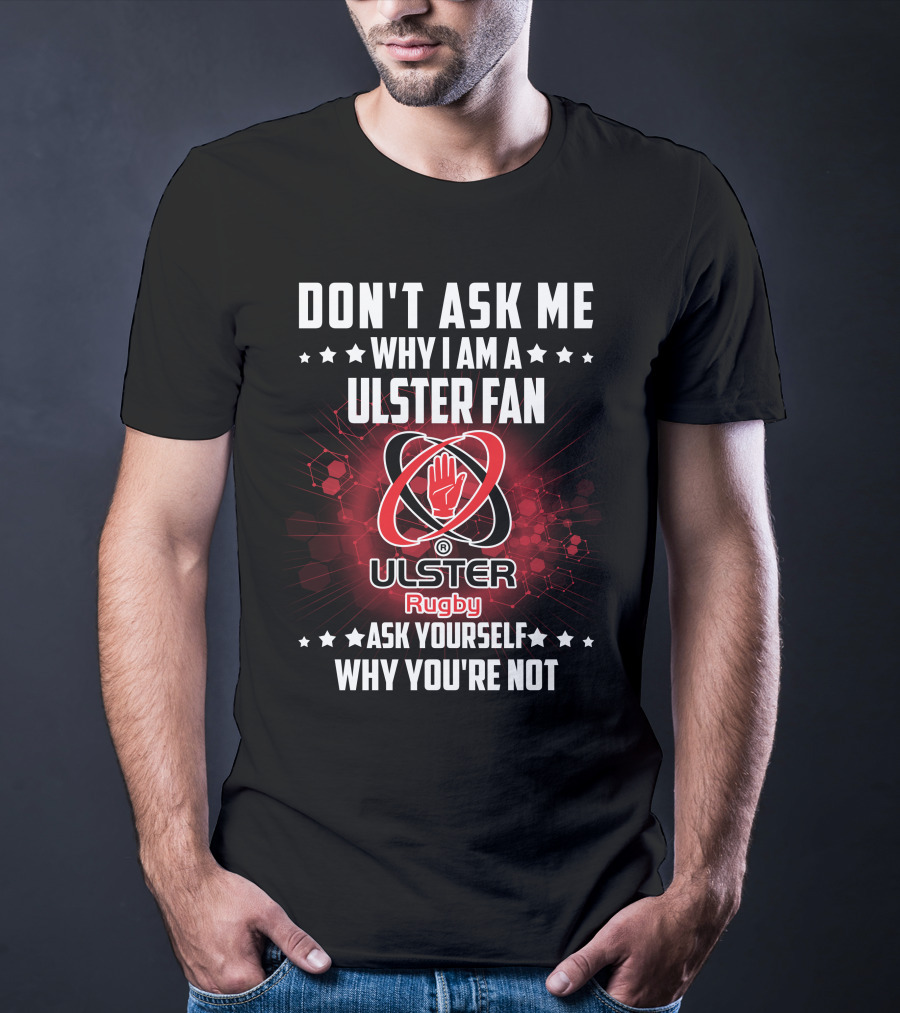Don't Ask ME Why I Am A Ulster Fan Ulster Rugby Ask Yourself Why You're Not T-Shirt