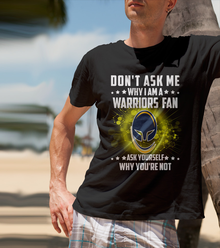 Don't Ask ME Why I Am A Warriors Fan Ask Yourself Why You're Not T-Shirt