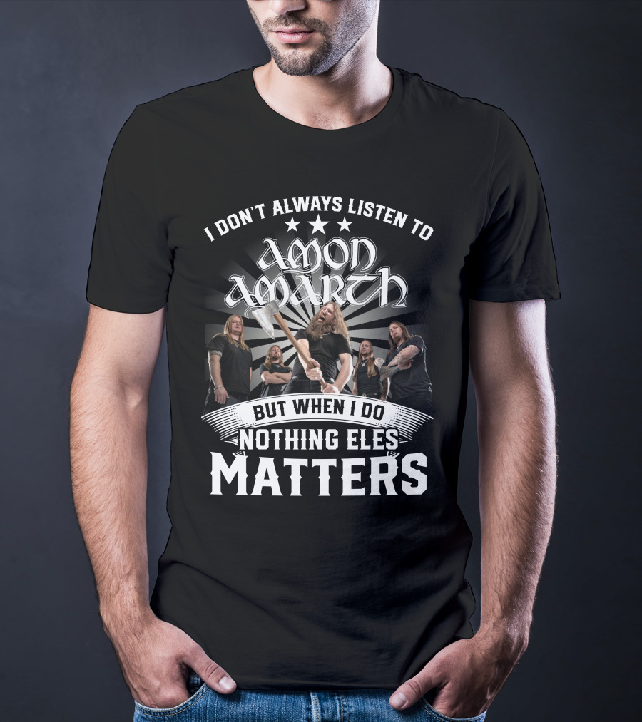 I Don't Always Listen To Amon Amarth But When I Do Nothing Else Matters Band Axe T-Shirt