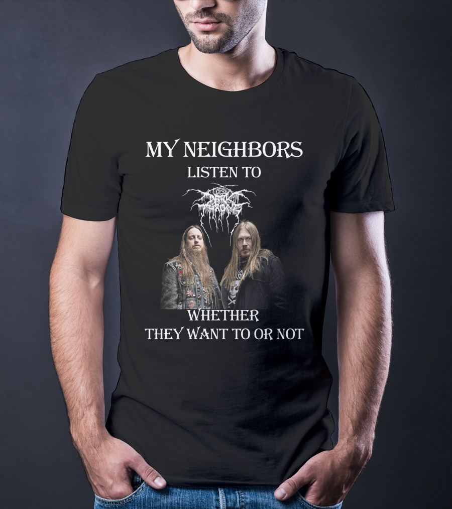 My Neighbors Listen To Darkthrone Whether They Want To OR Not T-Shirt