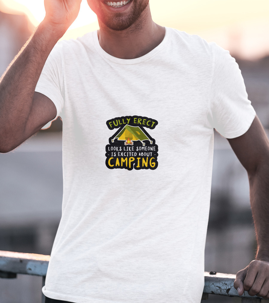 Fully Erect Looks Like Someone Is Excited About Camping T-Shirt