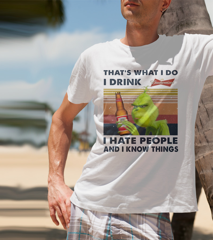 THAT'S WHAT I DO I DRINK BUDWEISER I HATE PEOPLE AND I KNOW THINGS T-Shirt