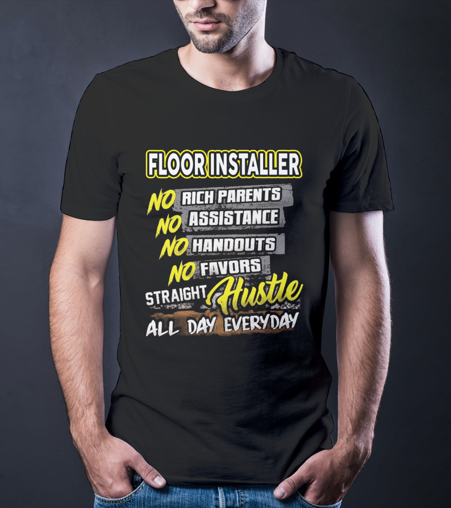 FLOOR INSTALLER NO RICH PARENTS NO ASSISTANCE NO HANDOUTS NO FAVORS STRAIGHT HUSTLE ALL DAY EVERYDAY T-Shirt
