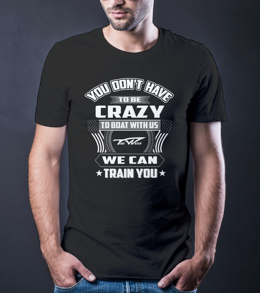 You Don't Have To Be Crazy To Boat With Us Tidewater We Can Train You T-Shirt