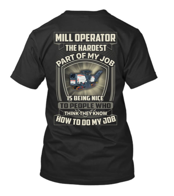Mill Operator The Hardest Part Of My Job Is Being Nice To People Who Think They Know How To Do My Job T-Shirt