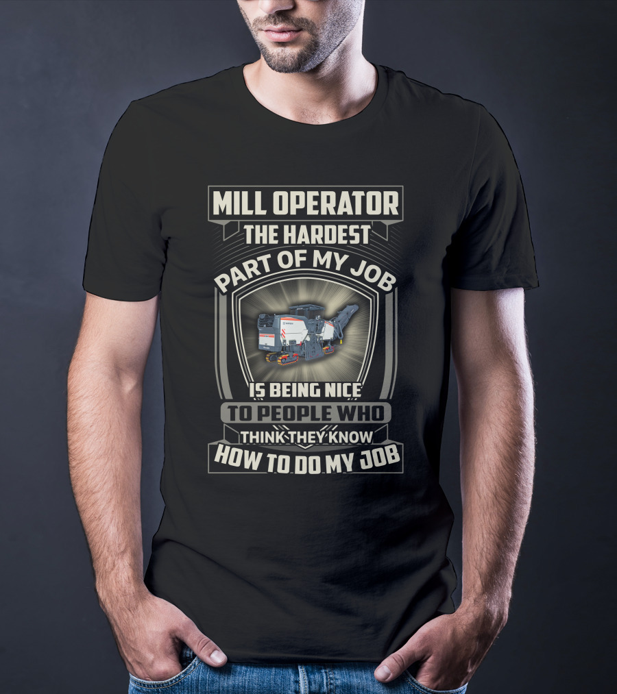Mill Operator The Hardest Part Of My Job Is Being Nice To People Who Think They Know How To Do My Job T-Shirt