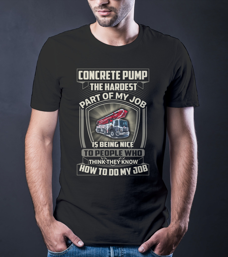 Concrete Pump The Hardest Part Of My Job Is Being Nice To People Who Think They Know How To Do My Job T-Shirt