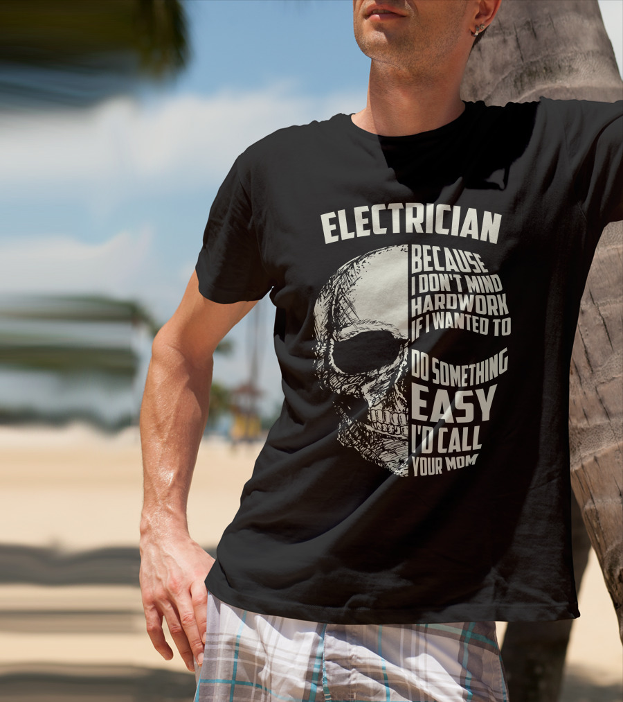 ELECTRICIAN BECAUSE I DON'T MIND HARDWORK IF I WANTED TO DO SOMETHING EASY I'D CALL YOUR MOM T-Shirt
