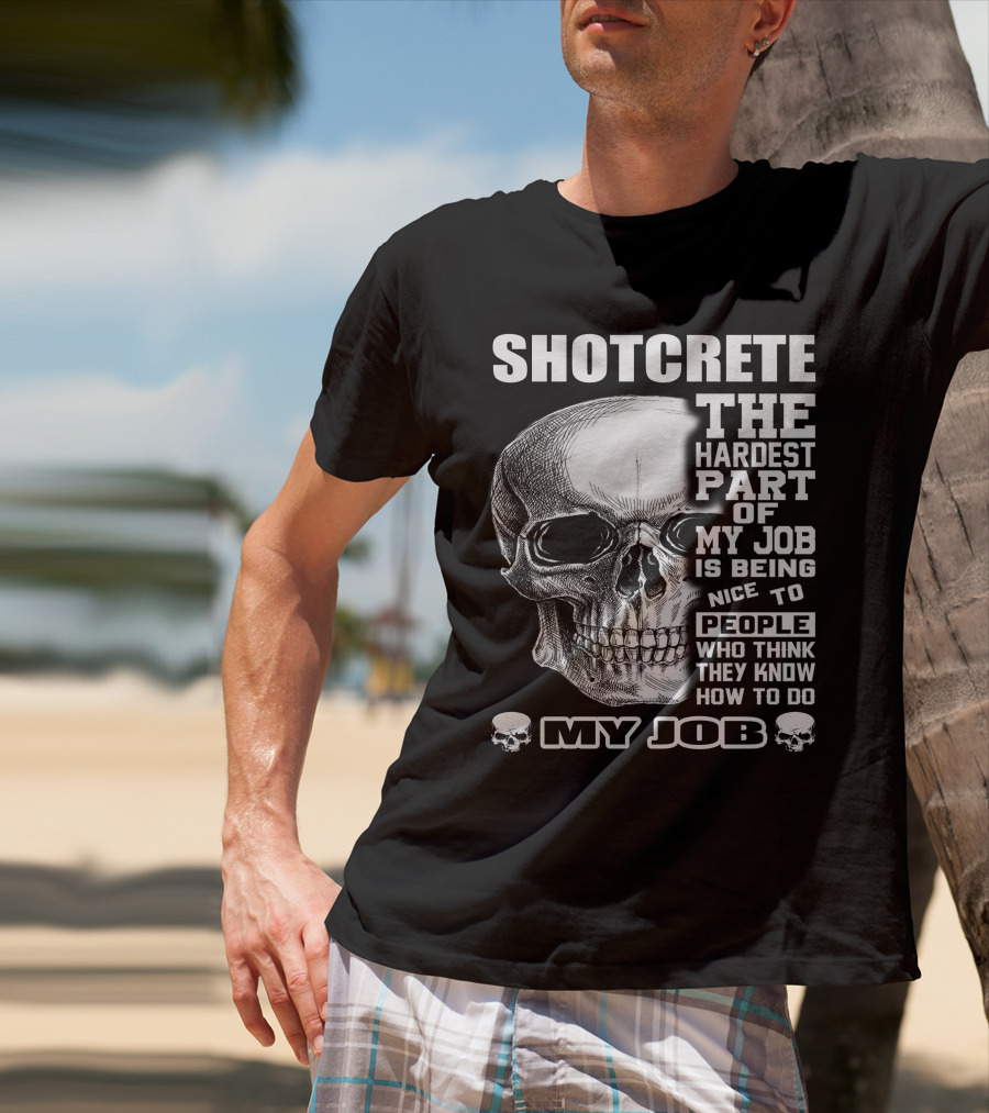SHOTCRETE THE HARDEST PART OF MY JOB IS BEING NICE TO PEOPLE WHO THINK THEY KNOW HOW TO DO MY JOB T-Shirt