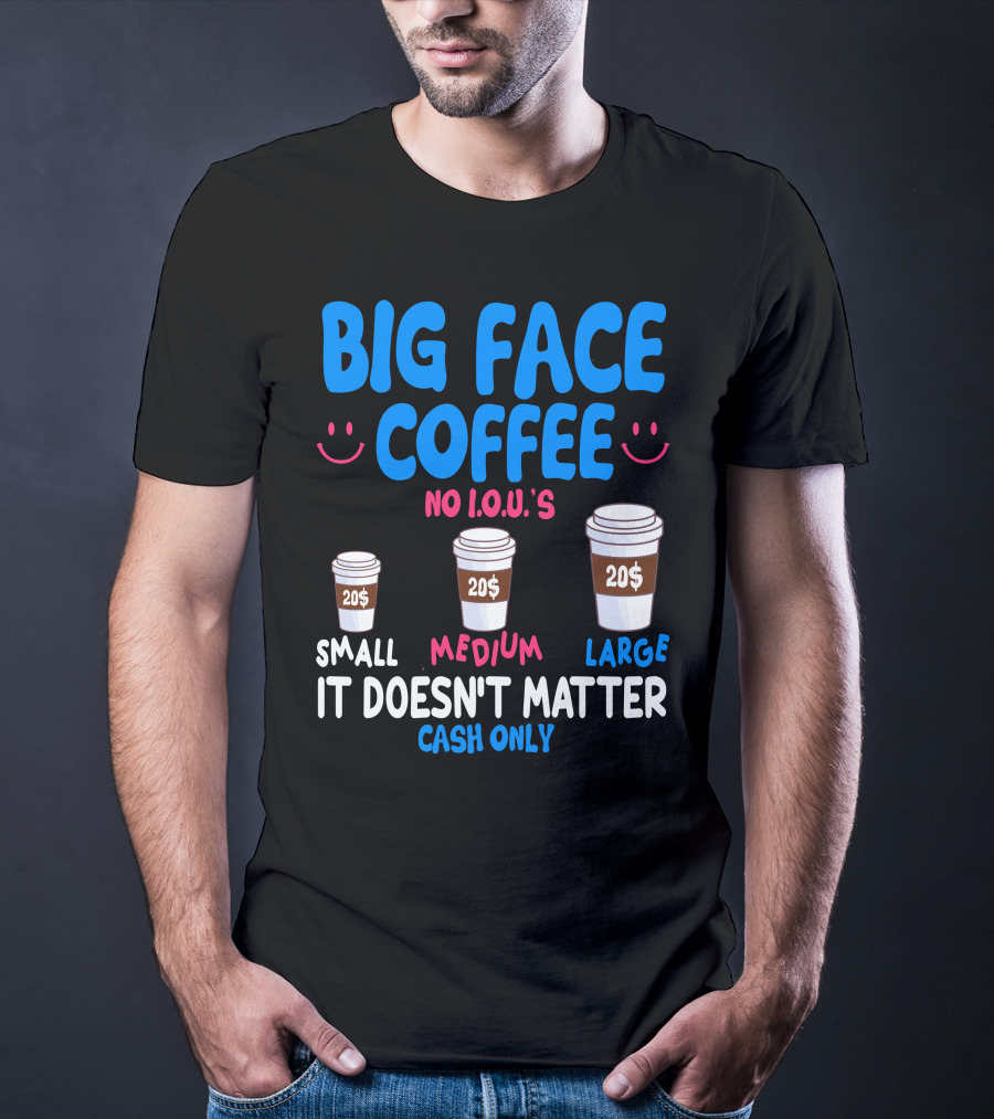 Big Face Coffee 20$ No I.O.U.s Small Medium Large Cash Only It Doesn't Matter T-Shirt