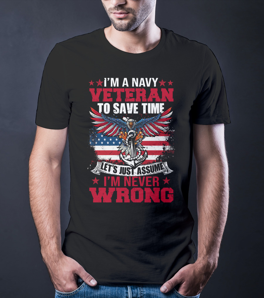 I'm A Navy Veteran To Save Time Let's Just Assume I'm Never Wrong T-Shirt