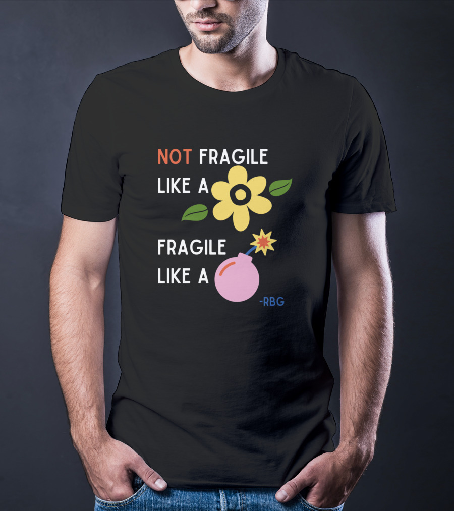 NOT Fragile Like A Flower Fragile Like A Bomb - RBG T-Shirt