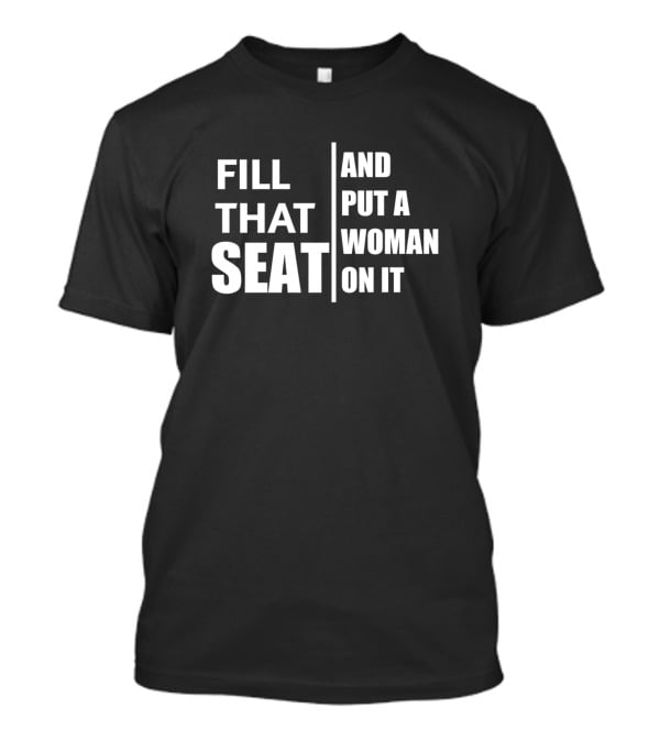 Fill That Seat And Put A Woman On It Political Empowerment T-Shirt